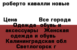 роберто кавалли новые  › Цена ­ 5 500 - Все города Одежда, обувь и аксессуары » Женская одежда и обувь   . Калининградская обл.,Светлогорск г.